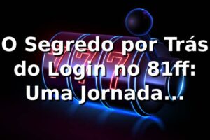 O Segredo por Trás do Login no 81ff: Uma Jornada Inesperada 🎲