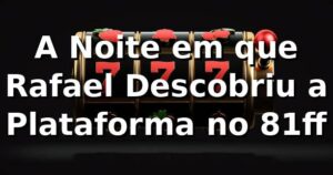 A Noite em que Rafael Descobriu a Plataforma no 81ff 🎰