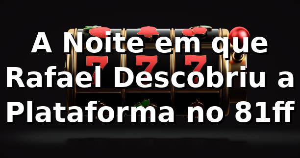 A Noite em que Rafael Descobriu a Plataforma no 81ff 🎰